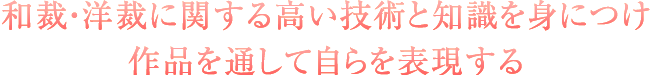 和裁・洋裁に関する高い技術と知識を身につけ作品を通して自らを表現する