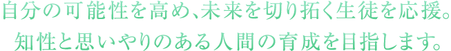 自分の可能性を高め、未来を切り拓く生徒を応援。知性と思いやりのある人間の育成を目指します。