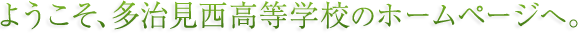 ようこそ、多治見西高等学校のホームページへ。