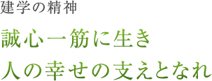 建学の精神「誠心一筋に生き 人の幸せの支えとなれ」