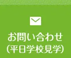 お問い合わせ（平日学校見学）