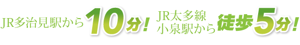JR多治見駅から10分、JR太多線小泉駅から徒歩5分程度です。